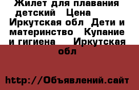 Жилет для плавания детский › Цена ­ 250 - Иркутская обл. Дети и материнство » Купание и гигиена   . Иркутская обл.